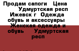 Продам сапоги › Цена ­ 2 500 - Удмуртская респ., Ижевск г. Одежда, обувь и аксессуары » Женская одежда и обувь   . Удмуртская респ.